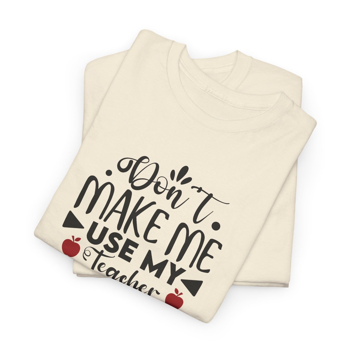 Don't Make Me, Use My Teacher Voice - T-Shirt