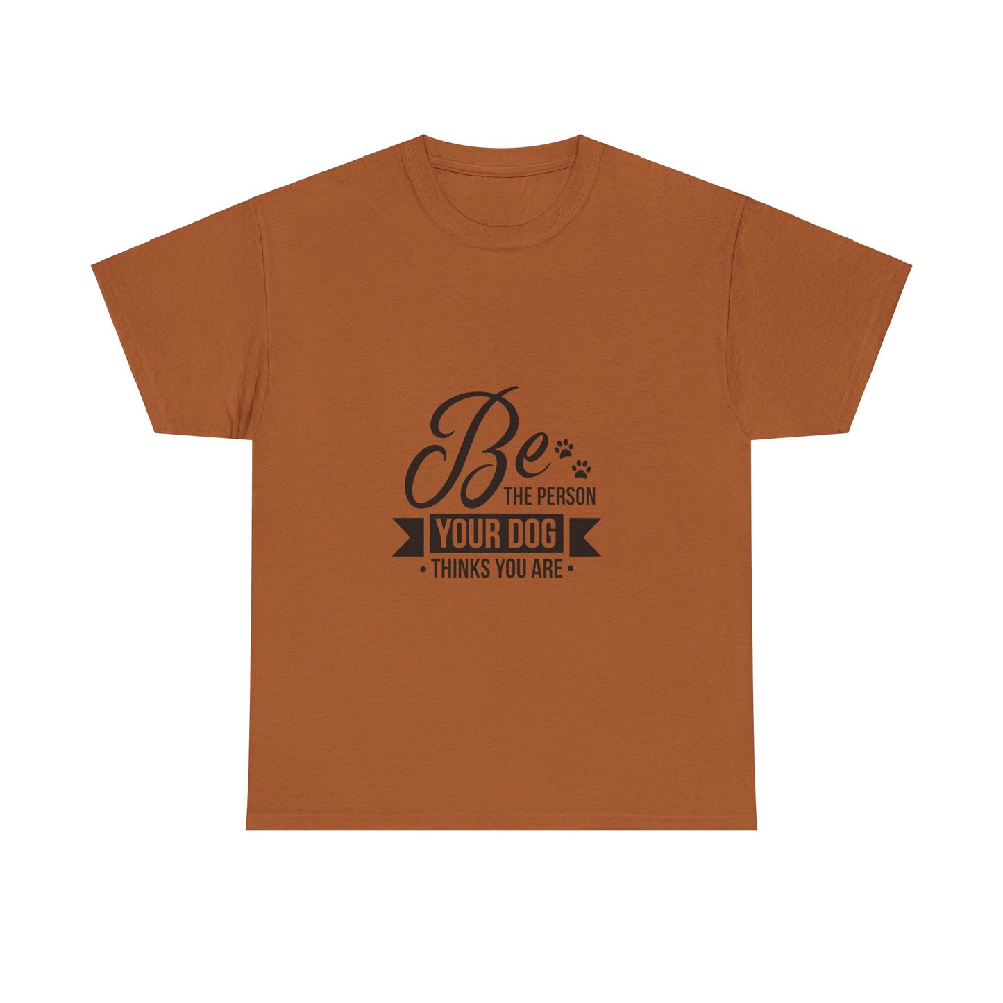 Be the Person Your Dog Thinks You Are T-Shirt