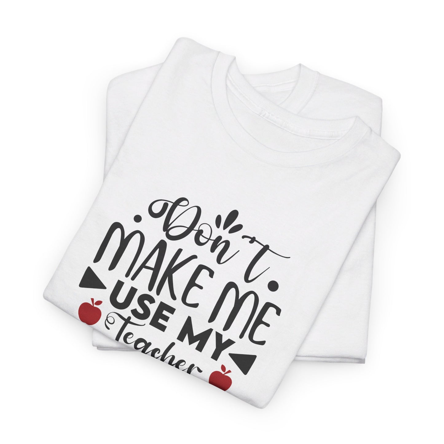 Don't Make Me, Use My Teacher Voice - T-Shirt