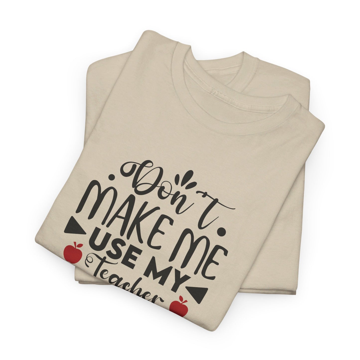 Don't Make Me, Use My Teacher Voice - T-Shirt