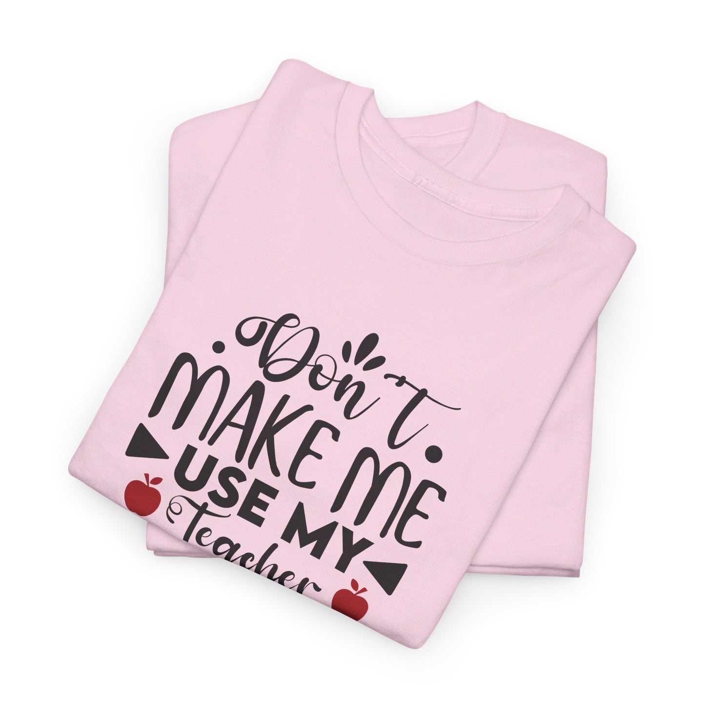 Don't Make Me, Use My Teacher Voice - T-Shirt