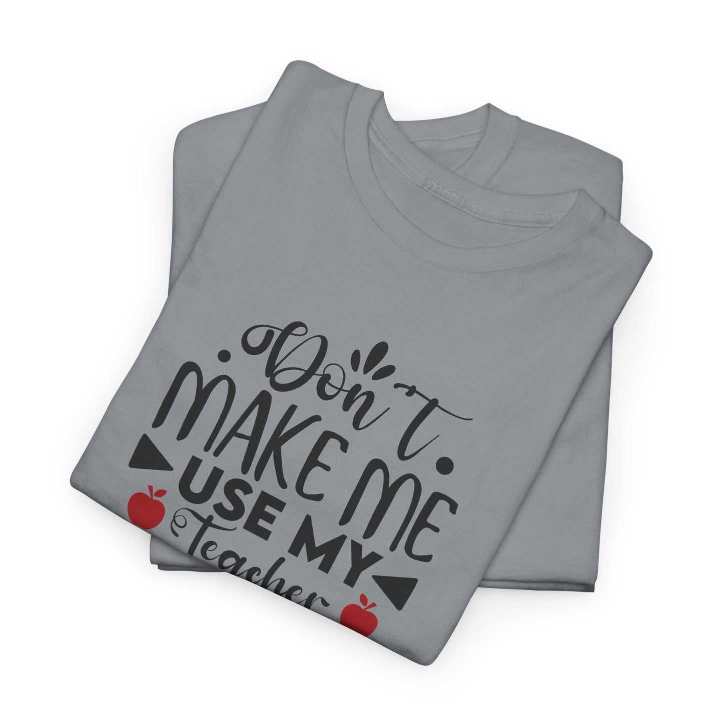 Don't Make Me, Use My Teacher Voice - T-Shirt