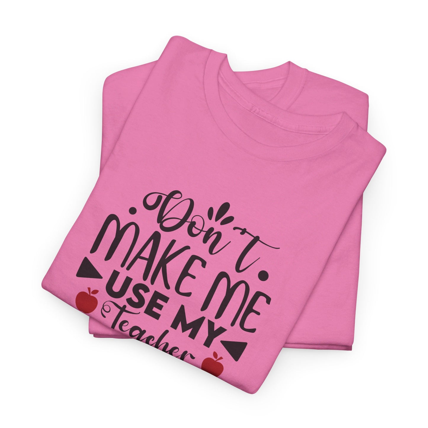 Don't Make Me, Use My Teacher Voice - T-Shirt