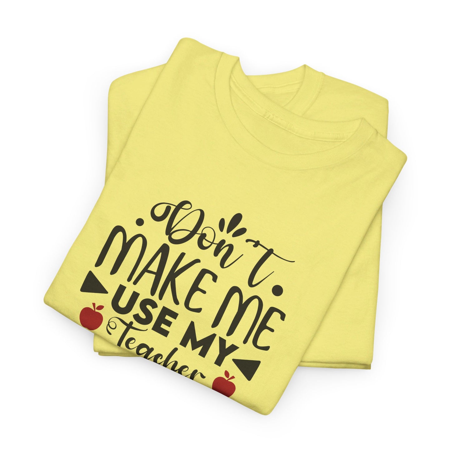 Don't Make Me, Use My Teacher Voice - T-Shirt