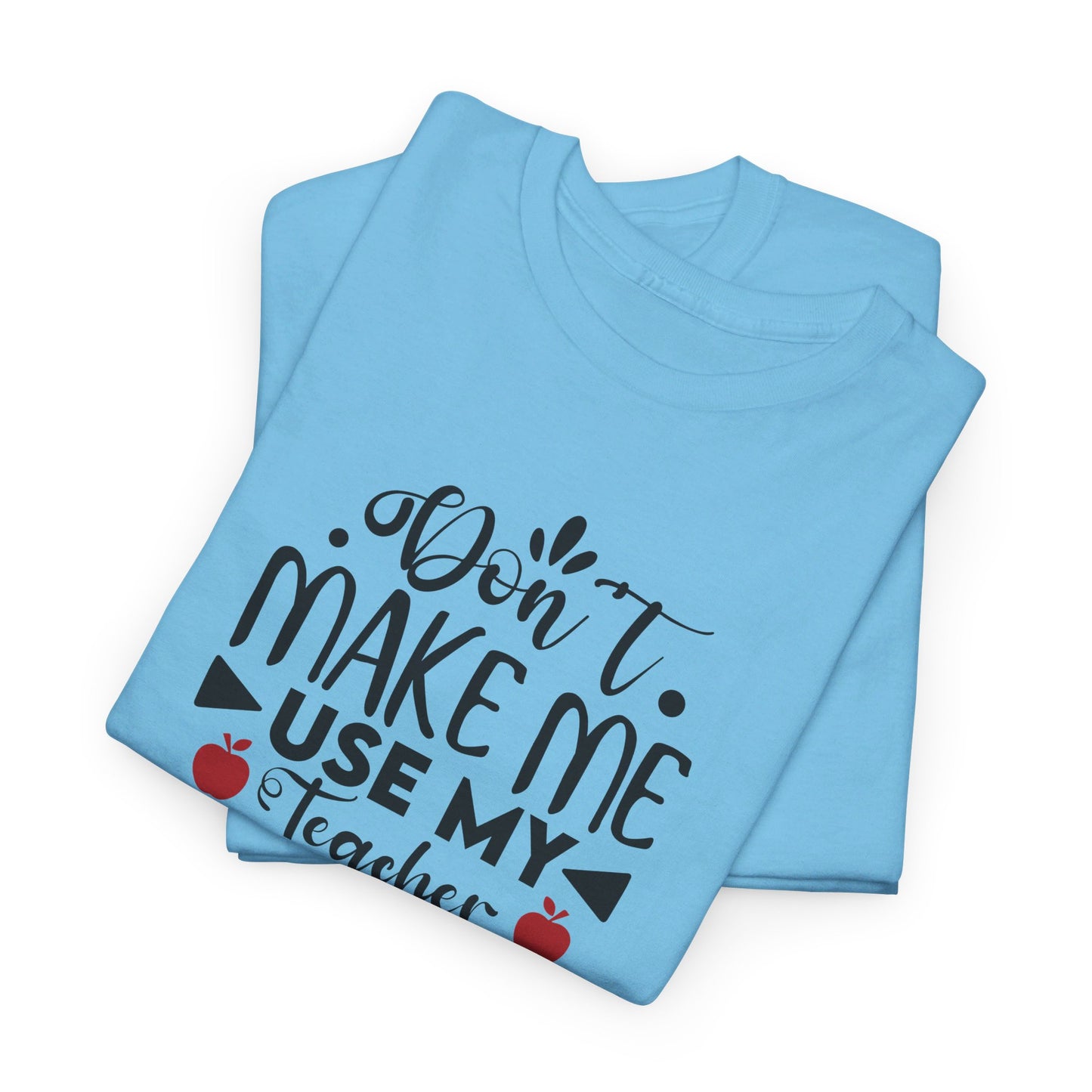 Don't Make Me, Use My Teacher Voice - T-Shirt
