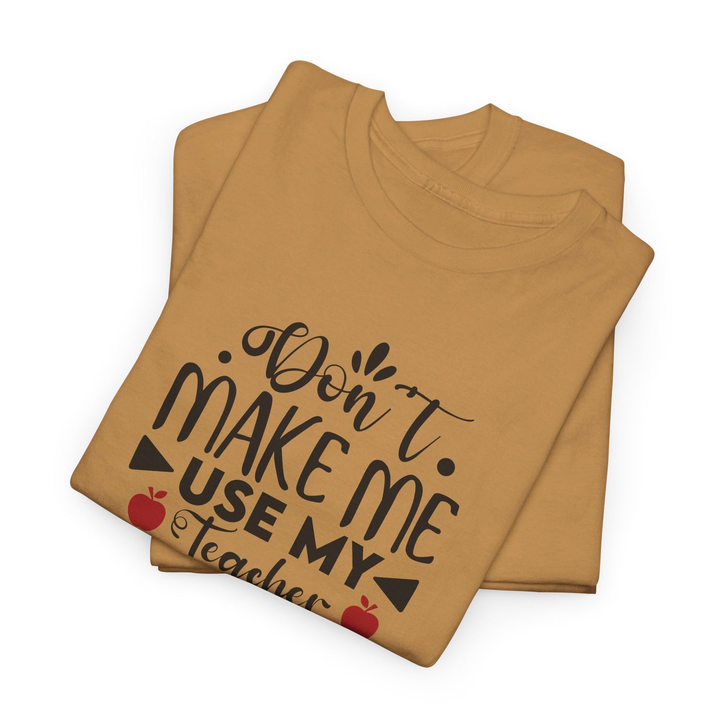 Don't Make Me, Use My Teacher Voice - T-Shirt