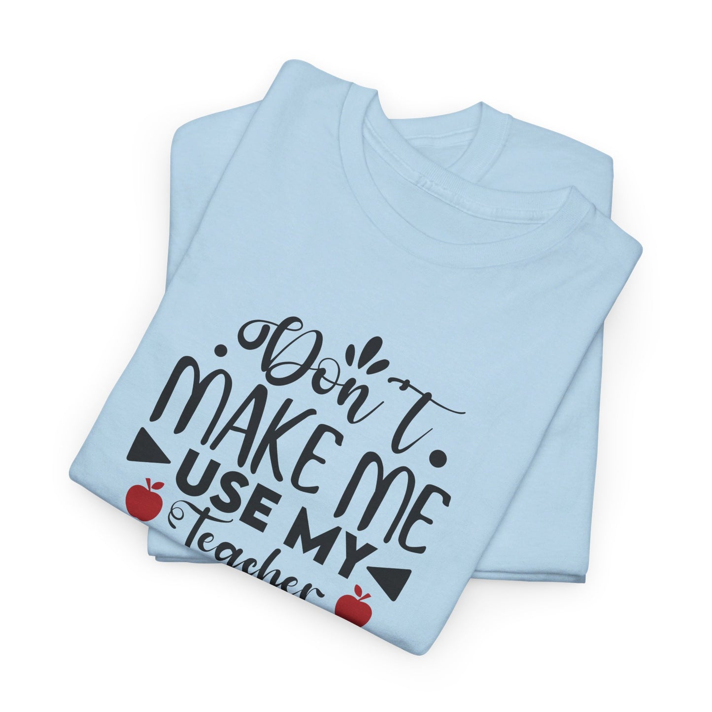 Don't Make Me, Use My Teacher Voice - T-Shirt