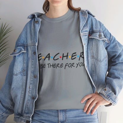 Teacher I'll Be There For You - T-Shirt