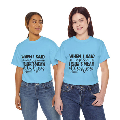 When I said yes I didn't mean dishes - T-Shirt