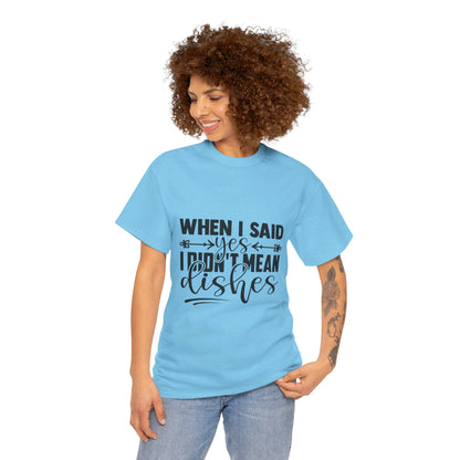 When I said yes I didn't mean dishes - T-Shirt