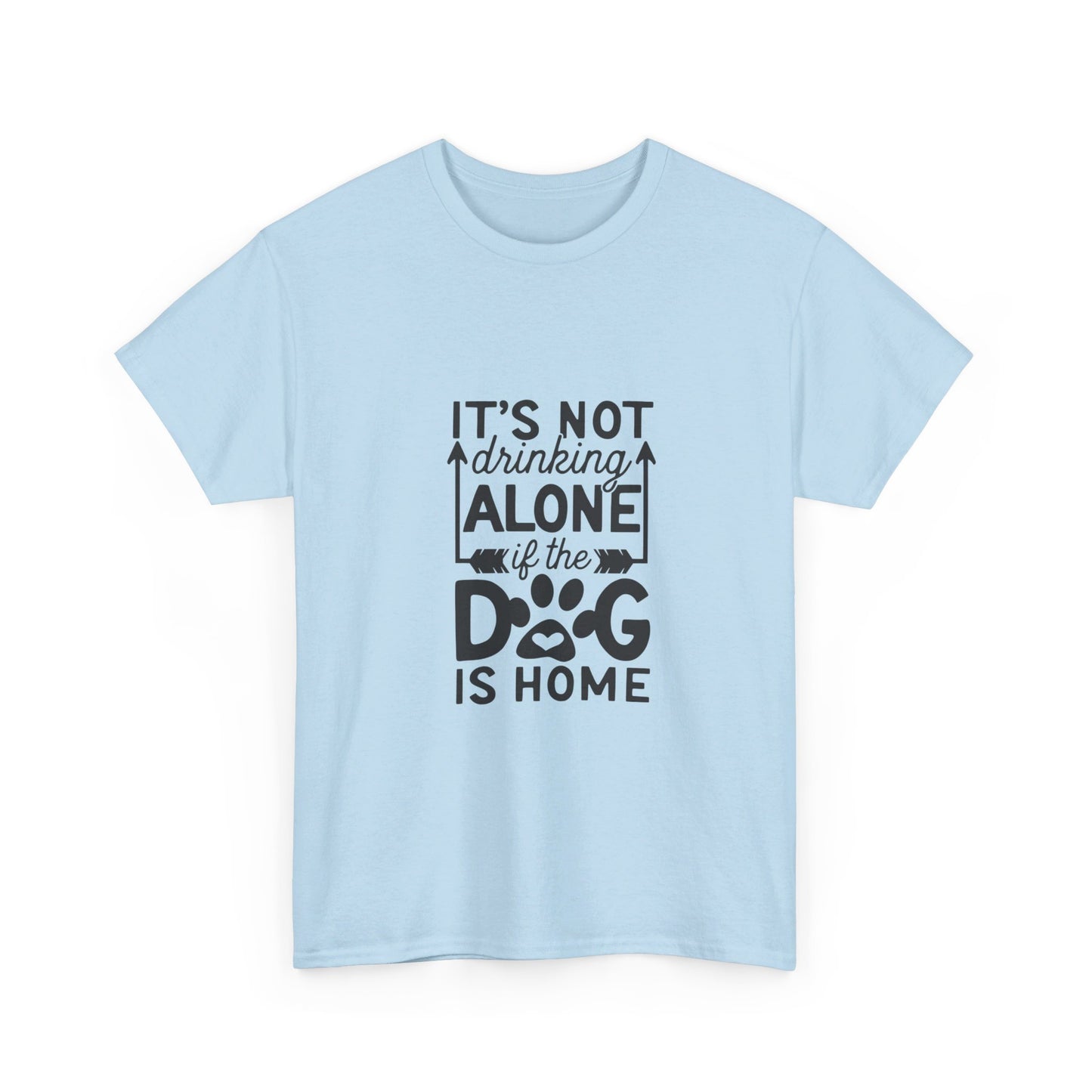 It’s Not Drinking Alone If the Dog Is Home T-Shirt