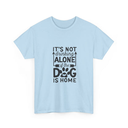 It’s Not Drinking Alone If the Dog Is Home T-Shirt