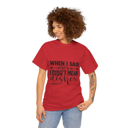 When I said yes I didn't mean dishes - T-Shirt