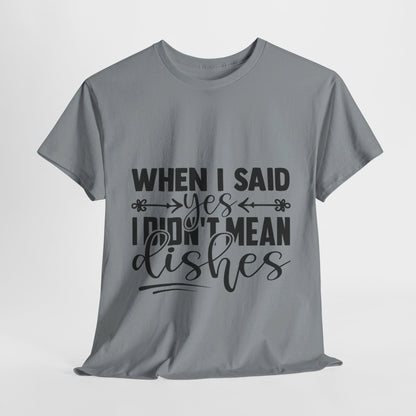 When I said yes I didn't mean dishes - T-Shirt