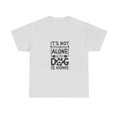 It’s Not Drinking Alone If the Dog Is Home T-Shirt