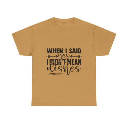 When I said yes I didn't mean dishes - T-Shirt