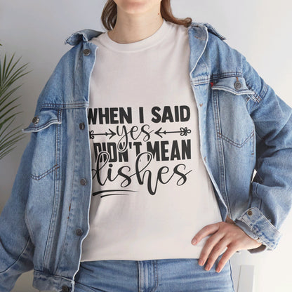 When I said yes I didn't mean dishes - T-Shirt