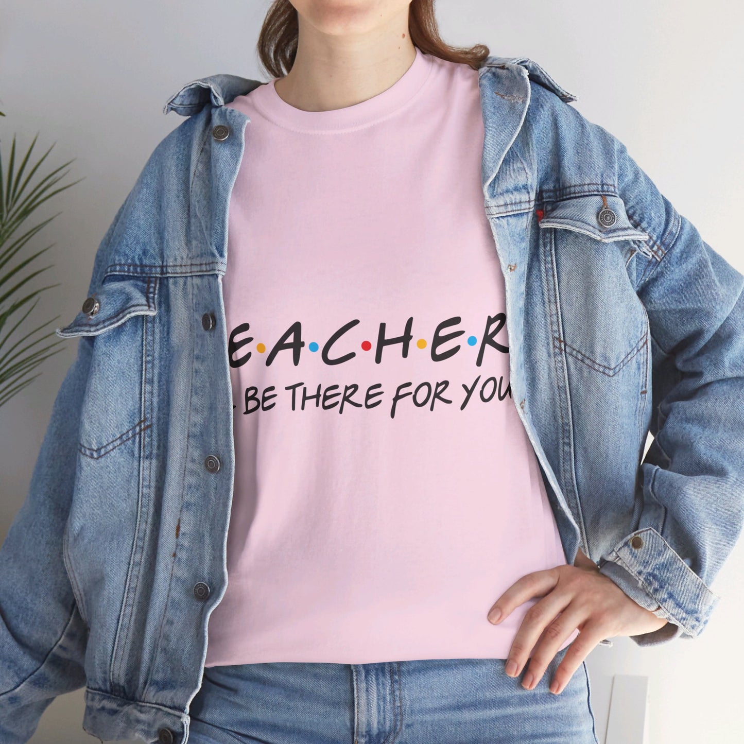 Teacher I'll Be There For You - T-Shirt