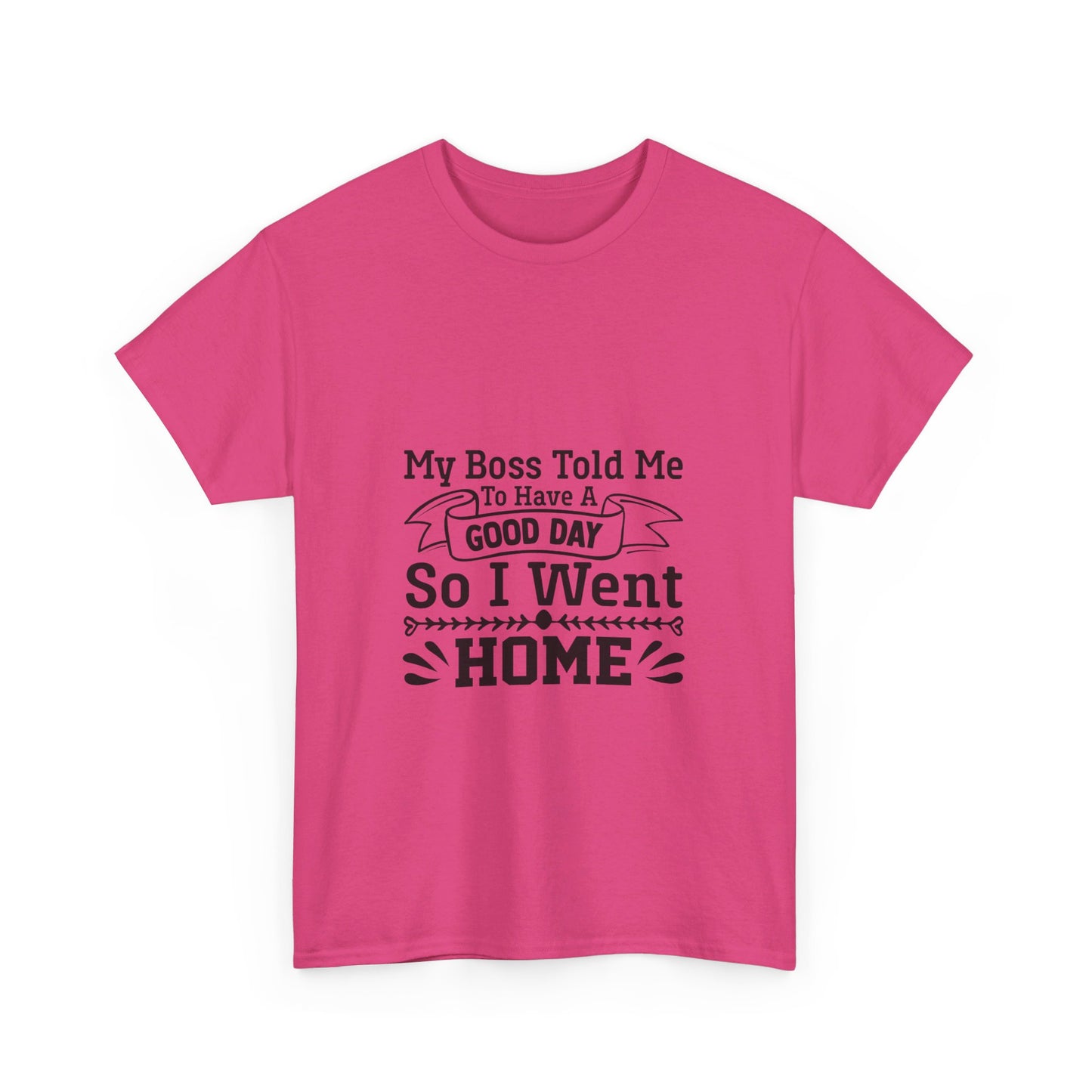 My Boss Told Me to Have a Good Day, So I’m Going Home T-Shirt