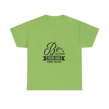 Be the Person Your Dog Thinks You Are T-Shirt