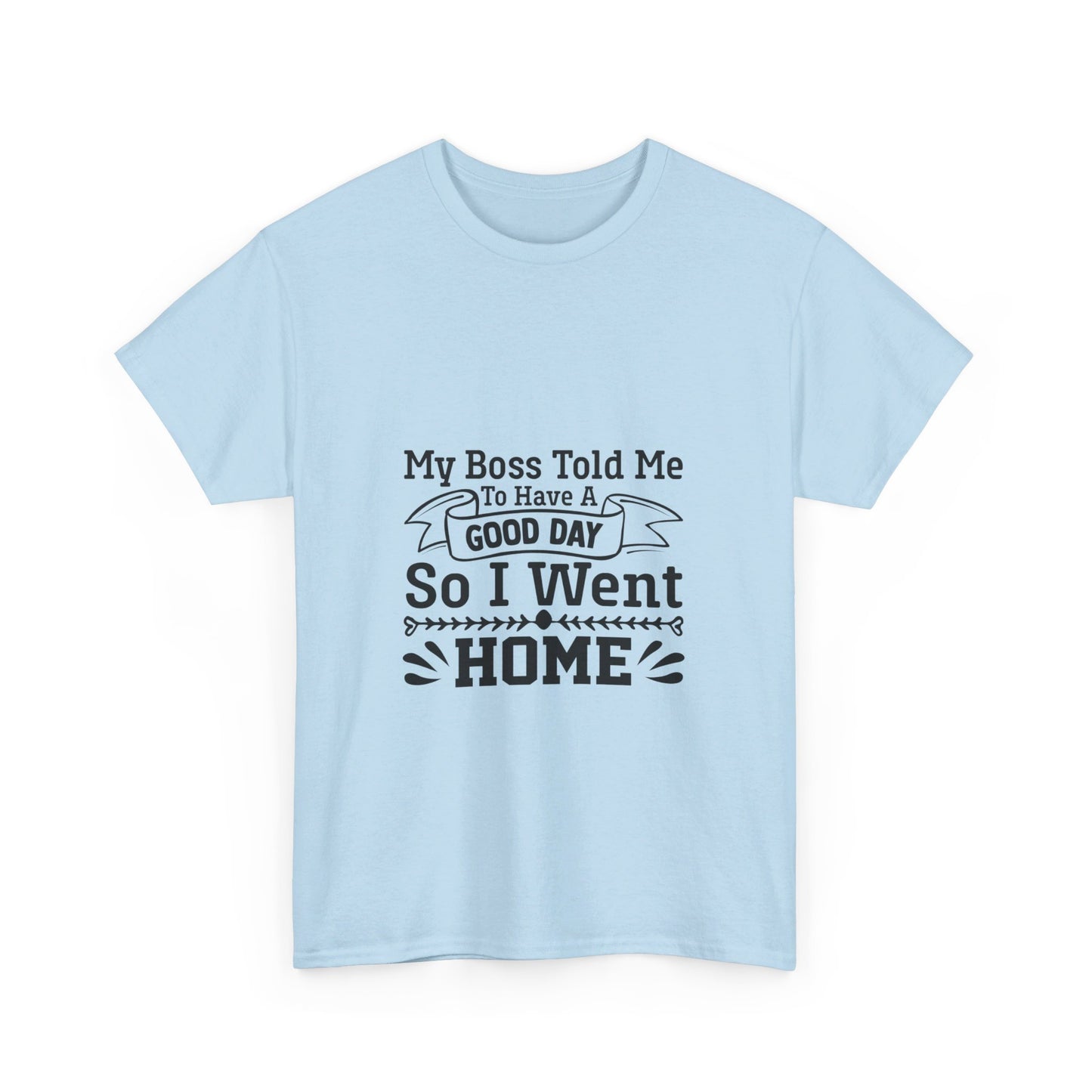 My Boss Told Me to Have a Good Day, So I’m Going Home T-Shirt