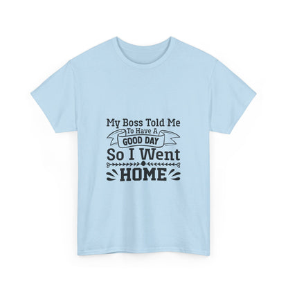 My Boss Told Me to Have a Good Day, So I’m Going Home T-Shirt