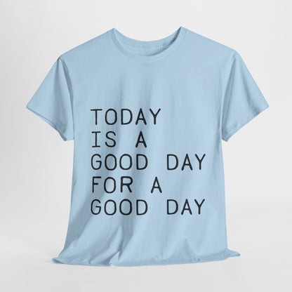 Today is a Good Day for a Good Day - T-Shirt