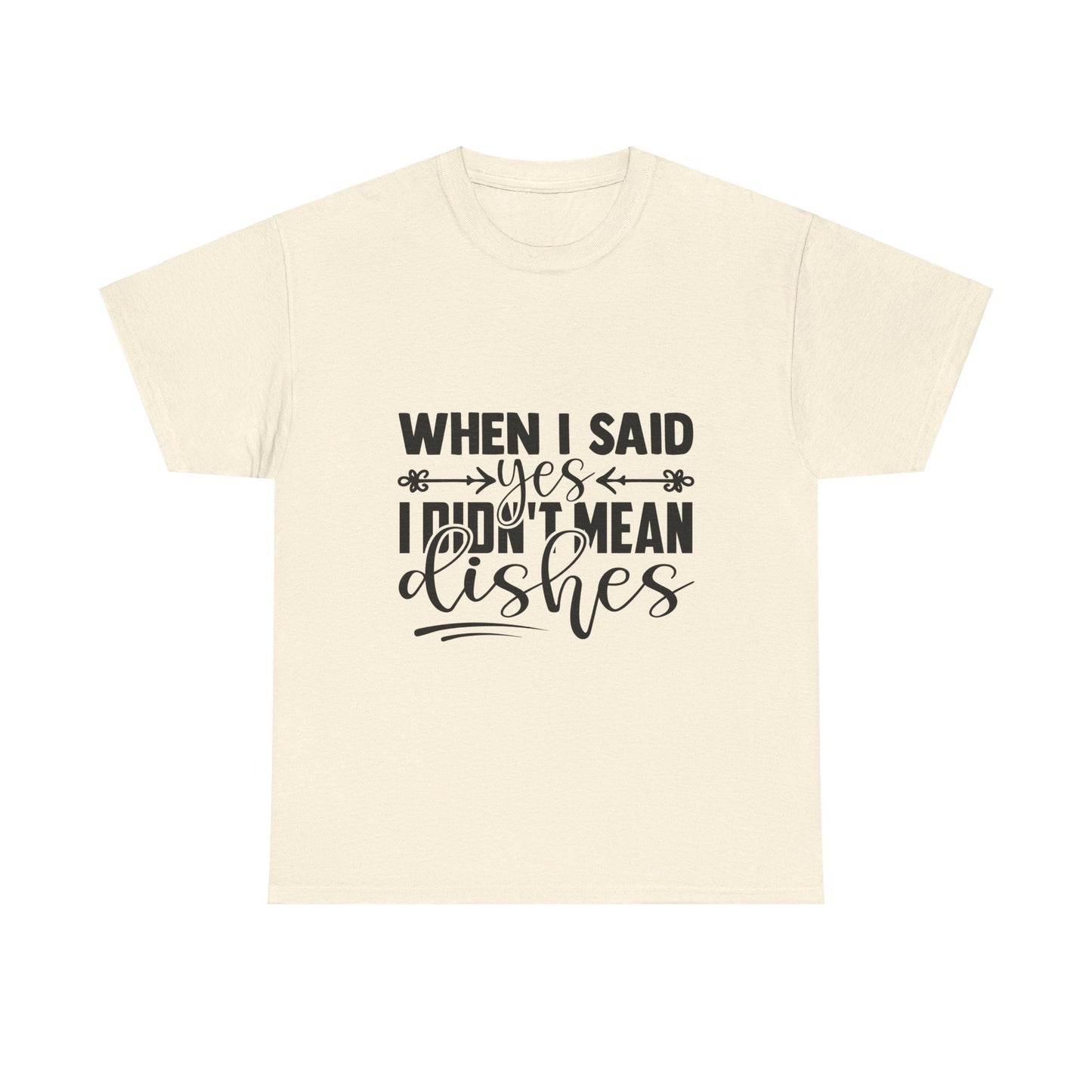 When I said yes I didn't mean dishes - T-Shirt