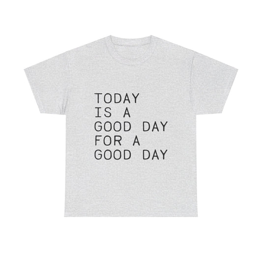 Today is a Good Day for a Good Day - T-Shirt