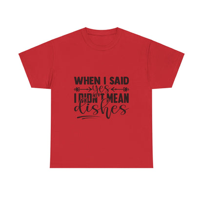 When I said yes I didn't mean dishes - T-Shirt