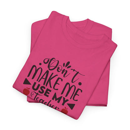 Don't Make Me, Use My Teacher Voice - T-Shirt