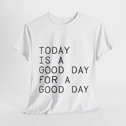 Today is a Good Day for a Good Day - T-Shirt