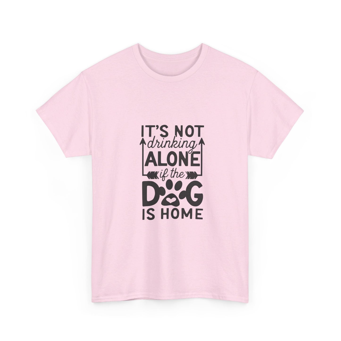 It’s Not Drinking Alone If the Dog Is Home T-Shirt