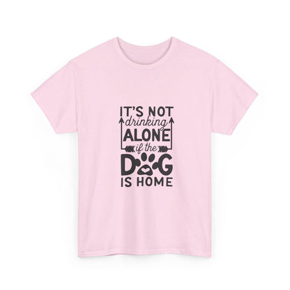 It’s Not Drinking Alone If the Dog Is Home T-Shirt