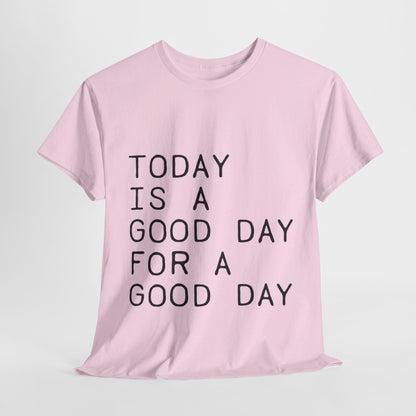 Today is a Good Day for a Good Day - T-Shirt