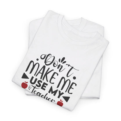 Don't Make Me, Use My Teacher Voice - T-Shirt
