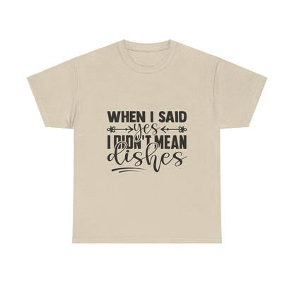 When I said yes I didn't mean dishes - T-Shirt