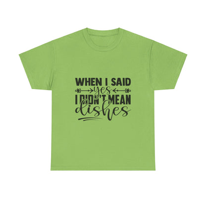 When I said yes I didn't mean dishes - T-Shirt