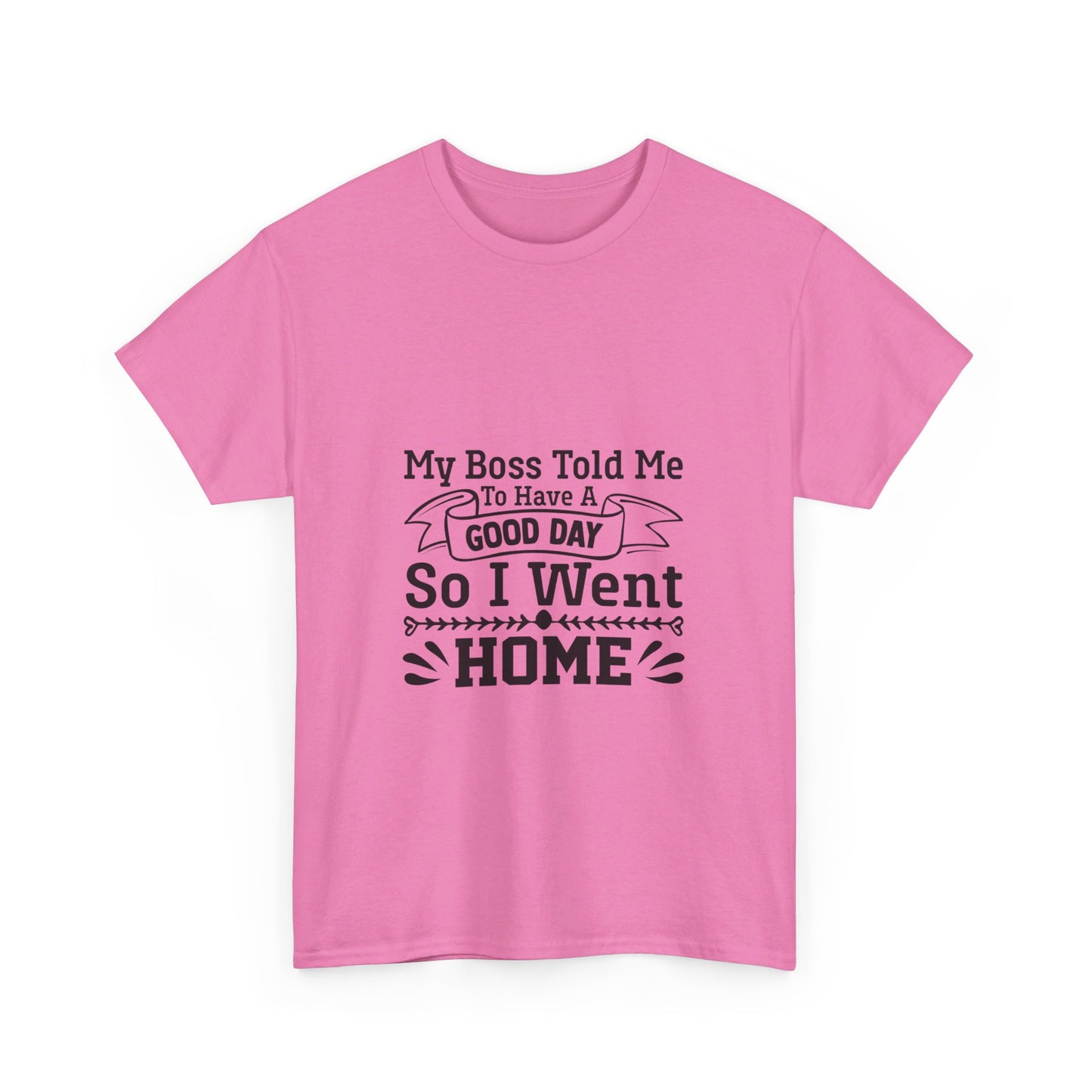 My Boss Told Me to Have a Good Day, So I’m Going Home T-Shirt