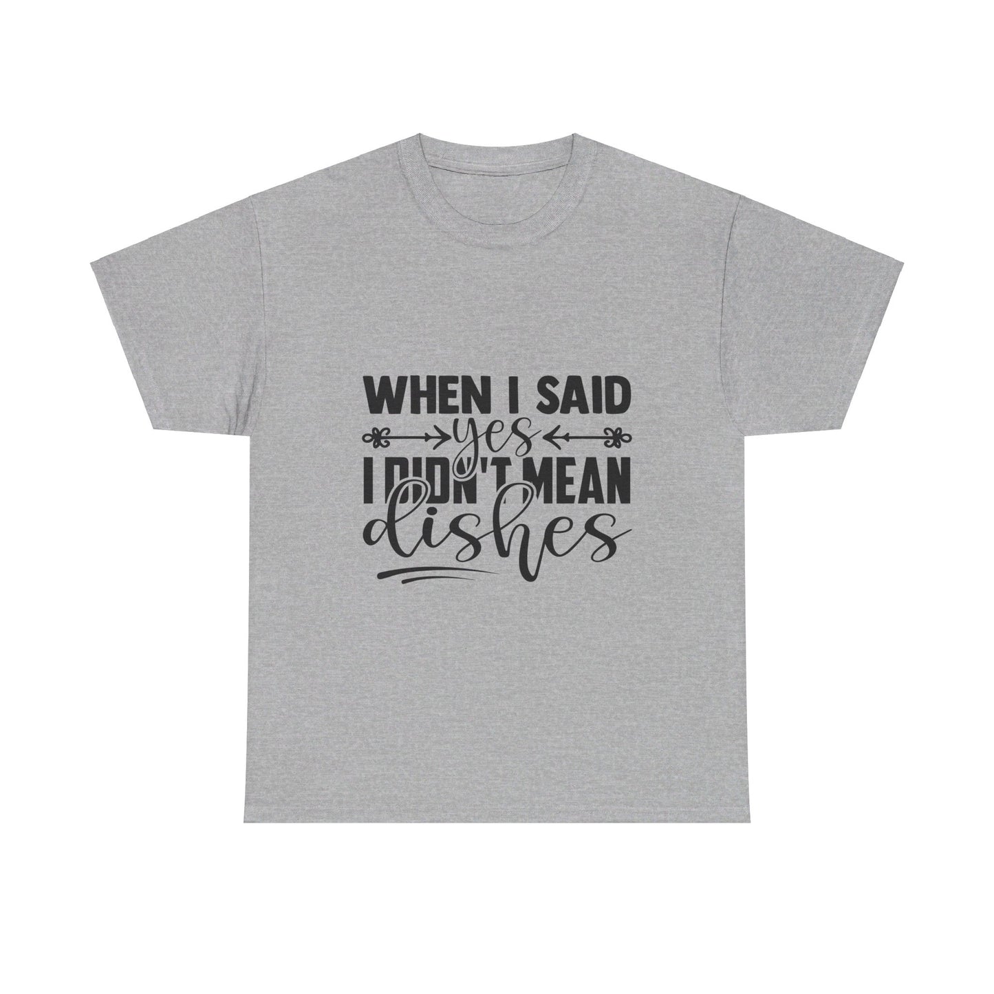 When I said yes I didn't mean dishes - T-Shirt