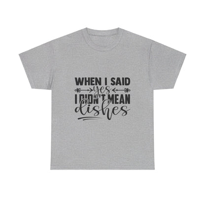 When I said yes I didn't mean dishes - T-Shirt