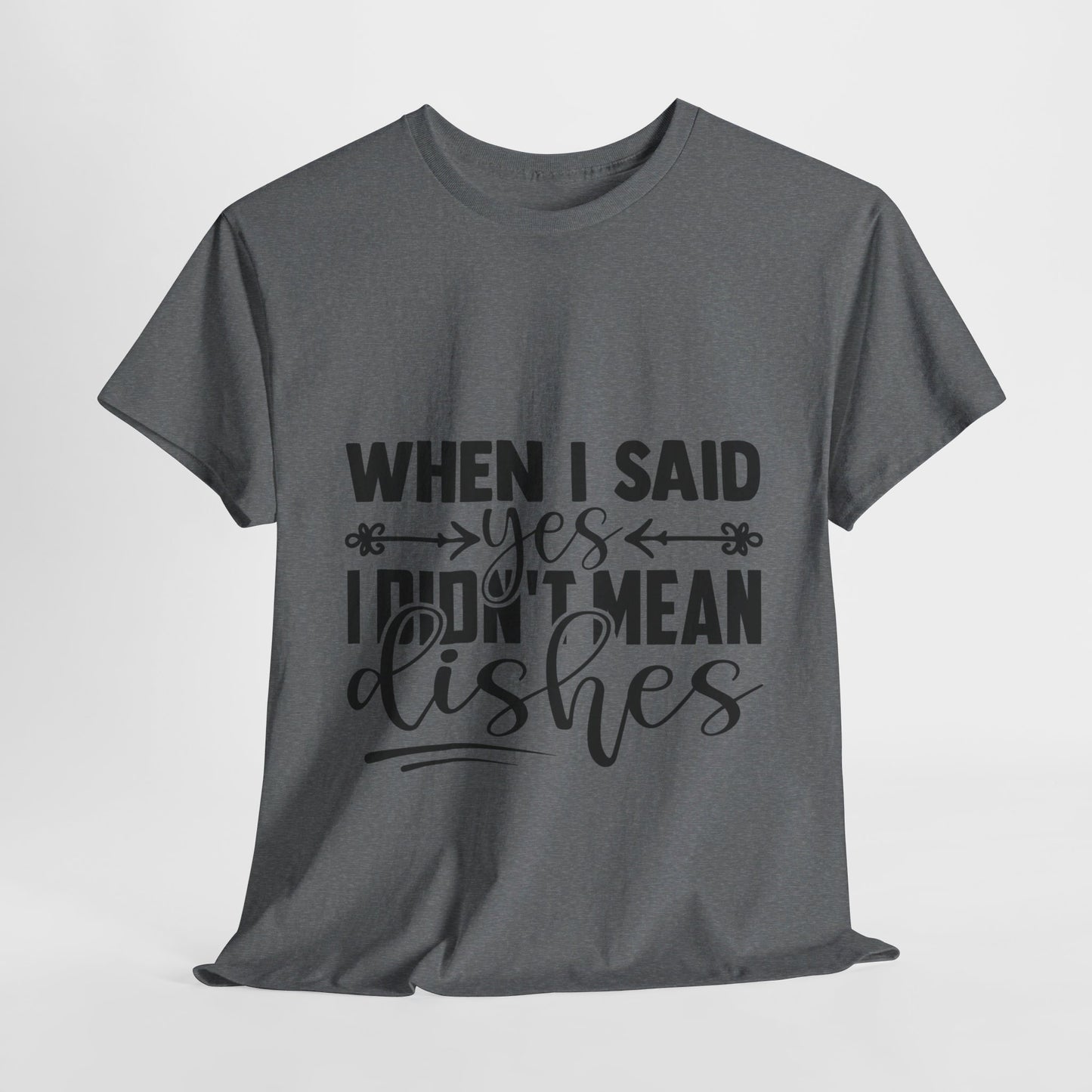 When I said yes I didn't mean dishes - T-Shirt