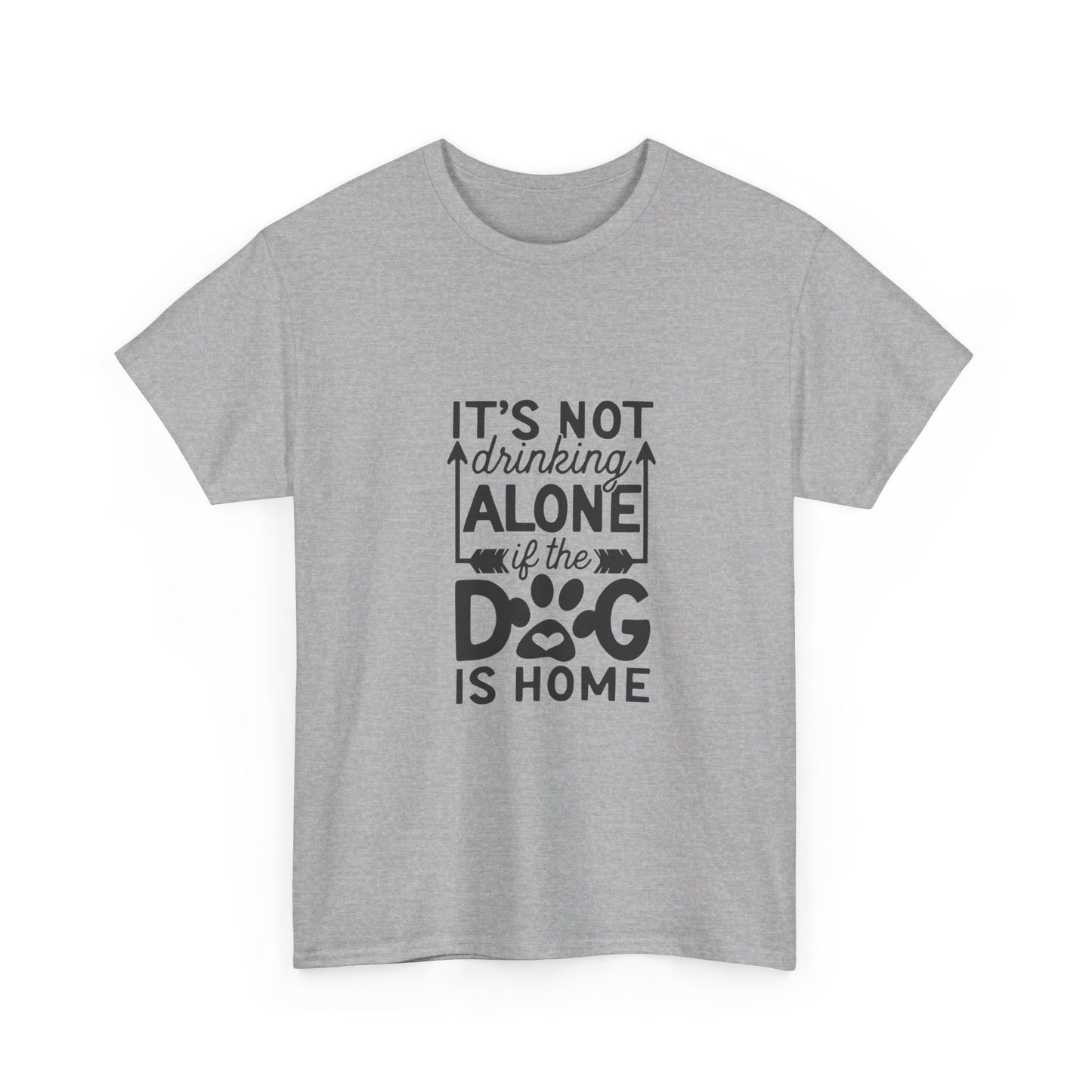 It’s Not Drinking Alone If the Dog Is Home T-Shirt