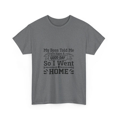 My Boss Told Me to Have a Good Day, So I’m Going Home T-Shirt