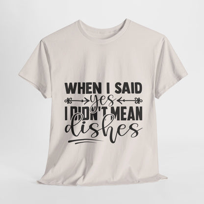 When I said yes I didn't mean dishes - T-Shirt