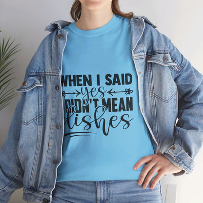 When I said yes I didn't mean dishes - T-Shirt