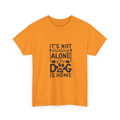 It’s Not Drinking Alone If the Dog Is Home T-Shirt