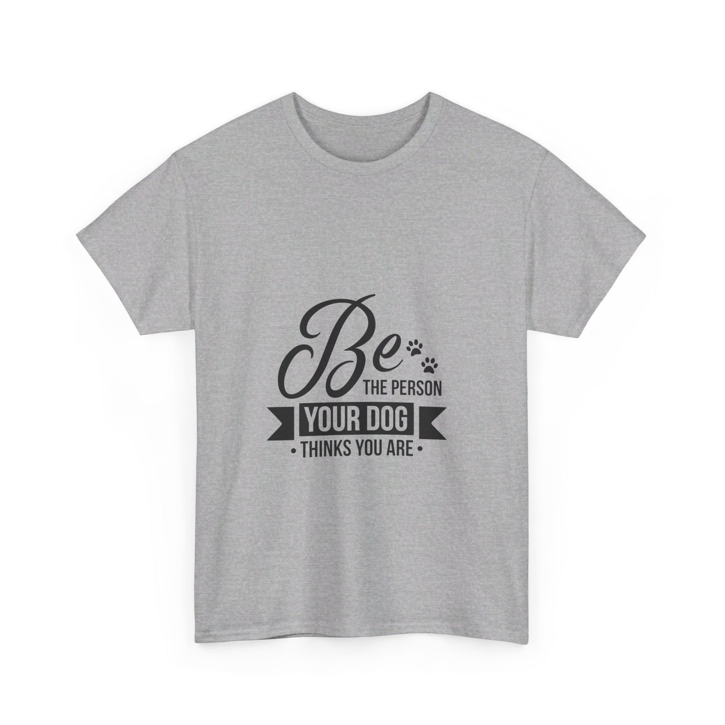 Be the Person Your Dog Thinks You Are T-Shirt