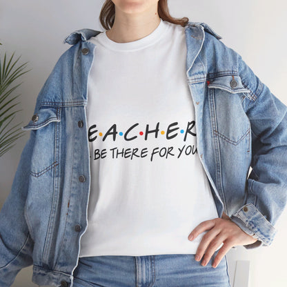 Teacher I'll Be There For You - T-Shirt