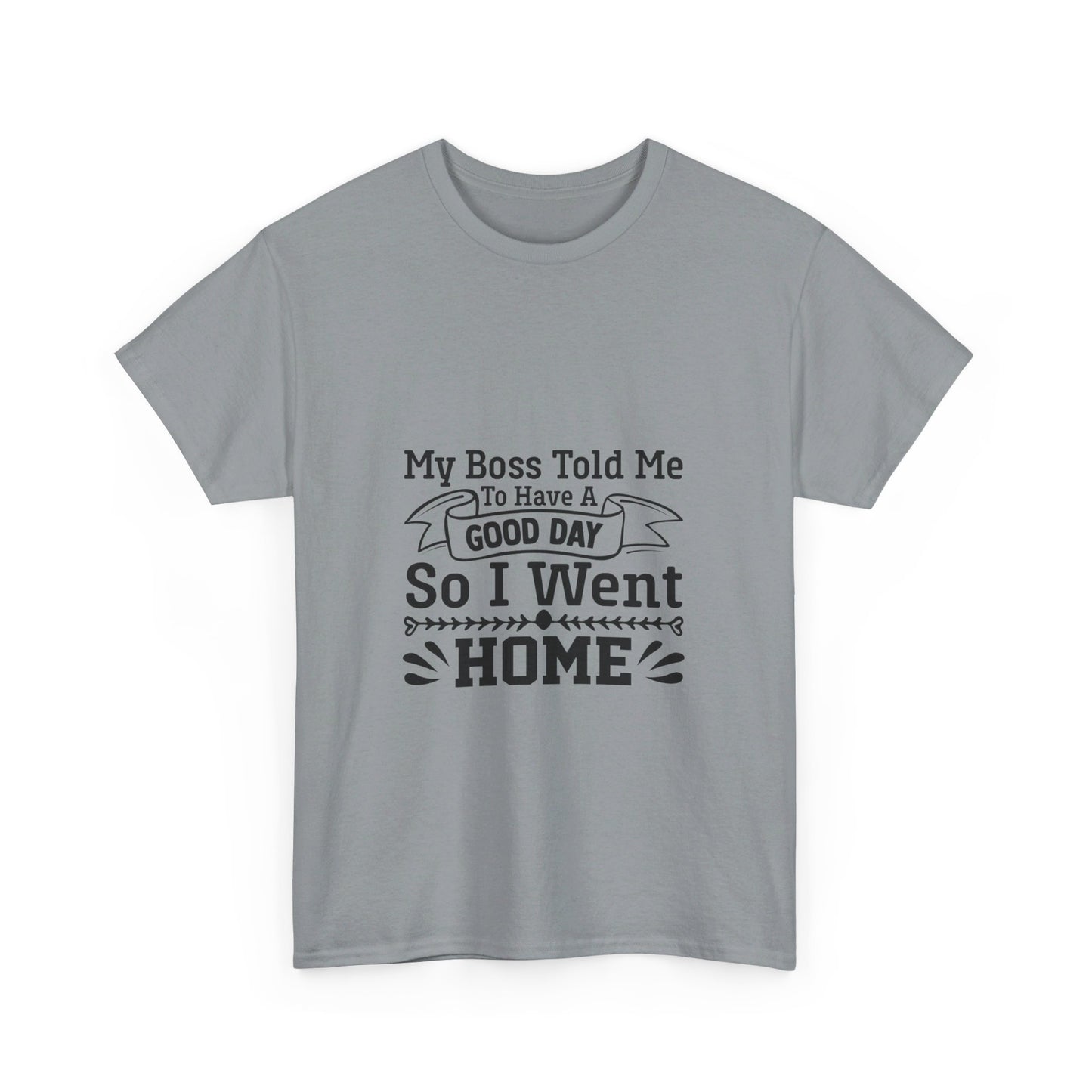 My Boss Told Me to Have a Good Day, So I’m Going Home T-Shirt